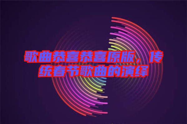 歌曲恭喜恭喜原版，傳統(tǒng)春節(jié)歌曲的演繹
