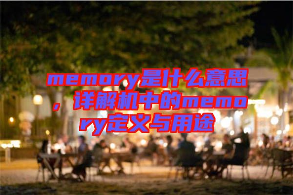 memory是什么意思，詳解機(jī)中的memory定義與用途
