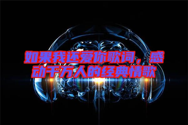 如果我還愛你歌詞，感動千萬人的經(jīng)典情歌