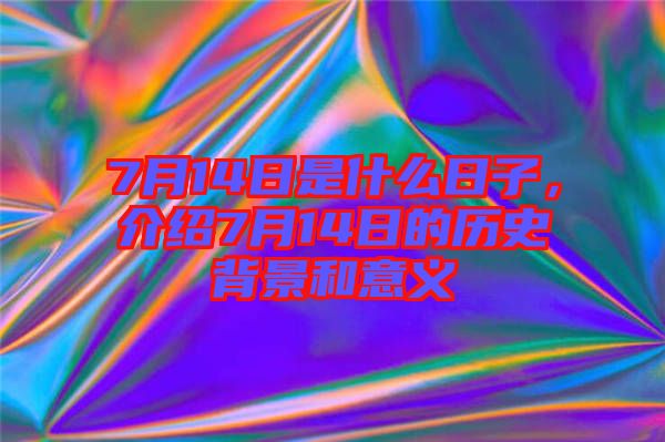 7月14日是什么日子，介紹7月14日的歷史背景和意義