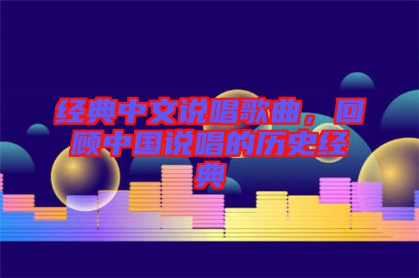 經(jīng)典中文說唱歌曲，回顧中國說唱的歷史經(jīng)典