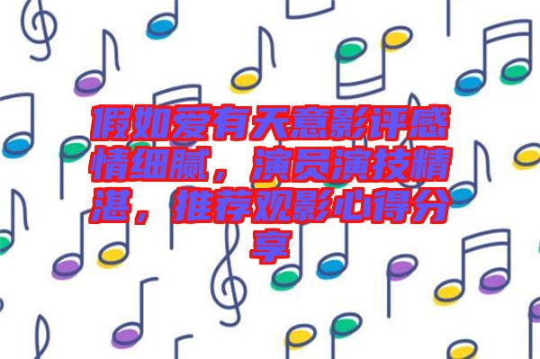 假如愛有天意影評感情細膩，演員演技精湛，推薦觀影心得分享