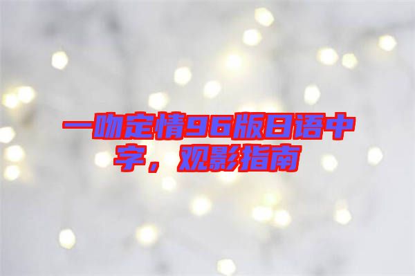 一吻定情96版日語中字，觀影指南