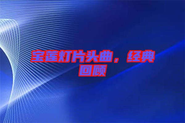 寶蓮燈片頭曲，經(jīng)典回顧