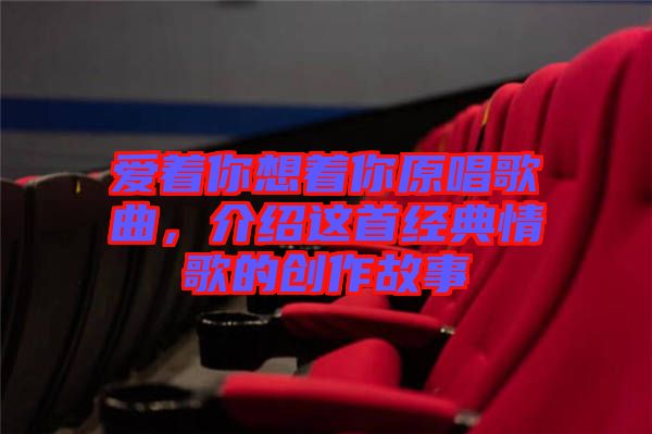 愛著你想著你原唱歌曲，介紹這首經典情歌的創(chuàng)作故事