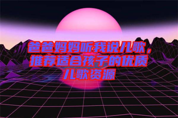 爸爸媽媽聽我說兒歌，推薦適合孩子的優(yōu)質(zhì)兒歌資源