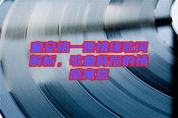 童安格一世情緣歌詞解析，歌曲背后的情感寓意