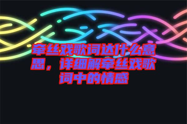 牽絲戲歌詞達什么意思，詳細解牽絲戲歌詞中的情感