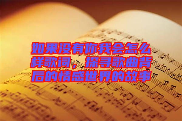 如果沒(méi)有你我會(huì)怎么樣歌詞，探尋歌曲背后的情感世界的故事