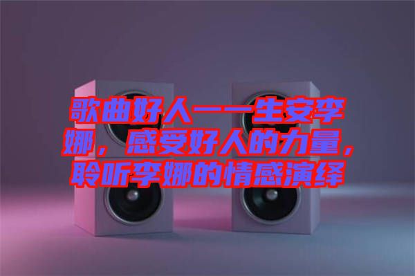 歌曲好人一一生安李娜，感受好人的力量，聆聽李娜的情感演繹