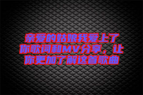 親愛的姑娘我愛上了你歌詞和MV分享，讓你更加了解這首歌曲
