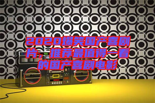 2020爆笑國(guó)產(chǎn)喜劇片，推薦最值得一看的國(guó)產(chǎn)喜劇電影