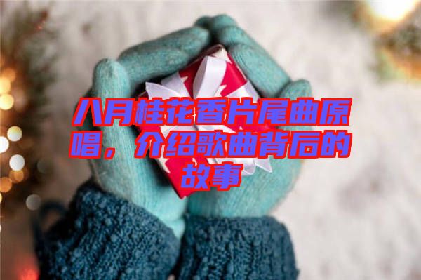 八月桂花香片尾曲原唱，介紹歌曲背后的故事