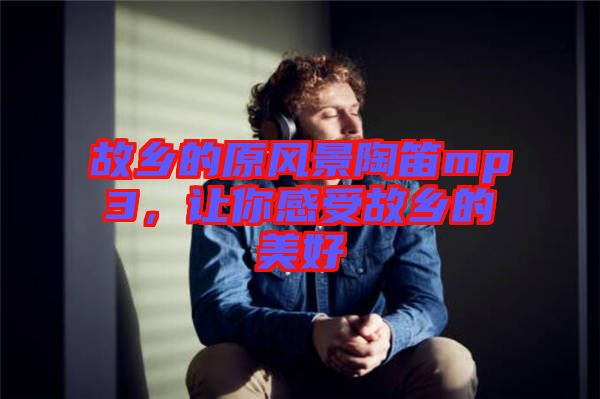 故鄉(xiāng)的原風景陶笛mp3，讓你感受故鄉(xiāng)的美好