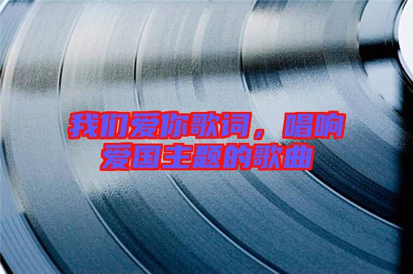 我們愛(ài)你歌詞，唱響愛(ài)國(guó)主題的歌曲