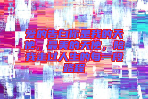 愛的告白你是我的天使，最美的天使，陪我走過人生的每一段路程