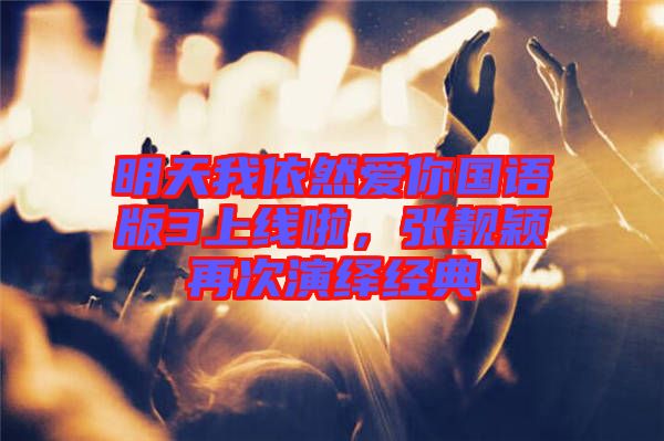 明天我依然愛(ài)你國(guó)語(yǔ)版3上線啦，張靚穎再次演繹經(jīng)典
