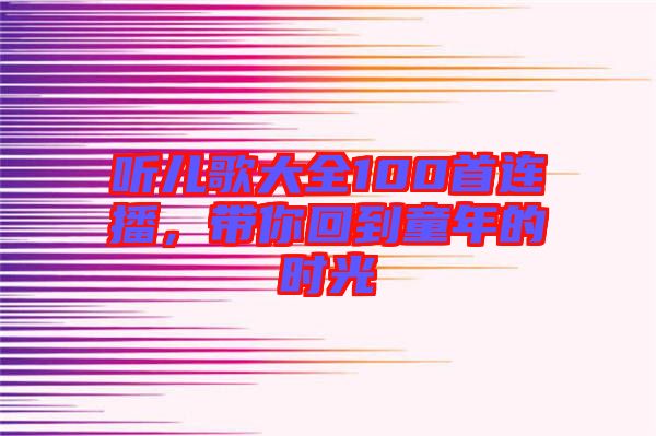 聽兒歌大全100首連播，帶你回到童年的時(shí)光