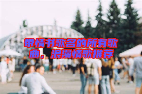 帶情書歌名的所有歌曲，浪漫情歌推薦