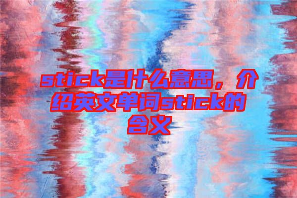 stick是什么意思，介紹英文單詞stick的含義