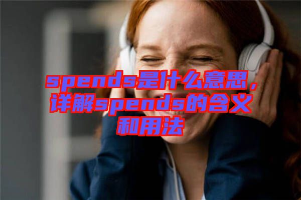 spends是什么意思，詳解spends的含義和用法