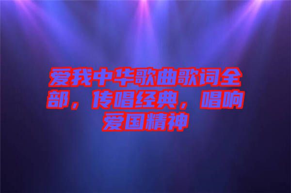 愛(ài)我中華歌曲歌詞全部，傳唱經(jīng)典，唱響愛(ài)國(guó)精神