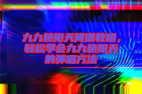 九九艷陽天簡譜教唱，輕松學會九九艷陽天的彈唱方法