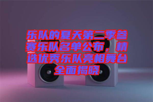 樂(lè)隊(duì)的夏天第二季參賽樂(lè)隊(duì)名單公布，精選優(yōu)秀樂(lè)隊(duì)亮相舞臺(tái)全面揭曉