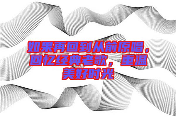 如果再回到從前原唱，回憶經(jīng)典老歌，重溫美好時(shí)光