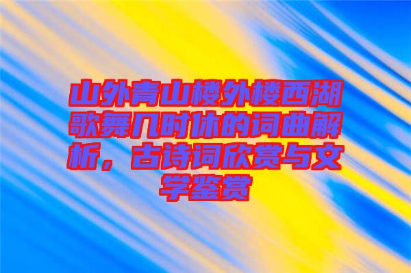 山外青山樓外樓西湖歌舞幾時休的詞曲解析，古詩詞欣賞與文學鑒賞
