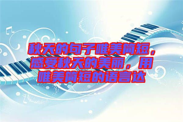 秋天的句子唯美簡(jiǎn)短，感受秋天的美麗，用唯美簡(jiǎn)短的語(yǔ)言達(dá)