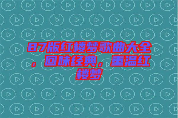 87版紅樓夢(mèng)歌曲大全，回味經(jīng)典，重溫紅樓夢(mèng)