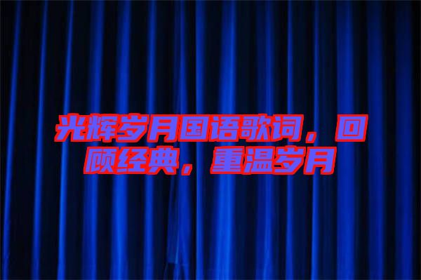 光輝歲月國(guó)語歌詞，回顧經(jīng)典，重溫歲月