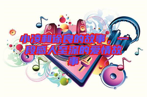 小凌和徐良的故事，一段感人至深的愛(ài)情故事