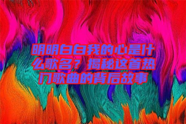 明明白白我的心是什么歌名？揭秘這首熱門(mén)歌曲的背后故事