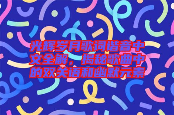 光輝歲月歌詞諧音中文全解，揭秘歌曲中的雙關語和幽默元素