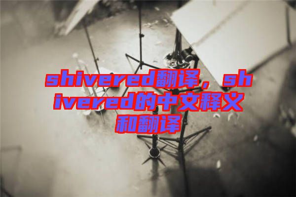 shivered翻譯，shivered的中文釋義和翻譯