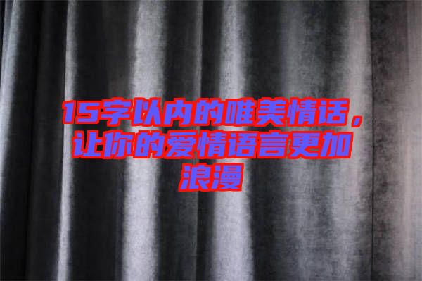 15字以內(nèi)的唯美情話，讓你的愛(ài)情語(yǔ)言更加浪漫