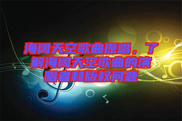 海闊天空歌曲原唱，了解海闊天空歌曲的演唱者和版權(quán)問題