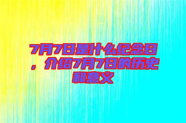 7月7日是什么紀念日，介紹7月7日的歷史和意義