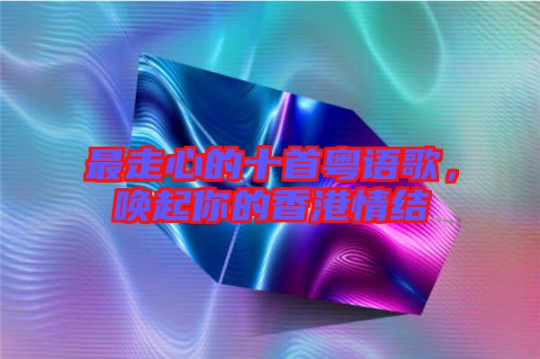 最走心的十首粵語歌，喚起你的香港情結(jié)