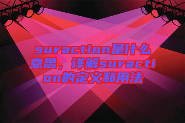suraction是什么意思，詳解suraction的定義和用法