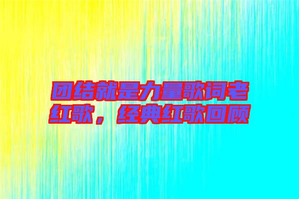 團(tuán)結(jié)就是力量歌詞老紅歌，經(jīng)典紅歌回顧
