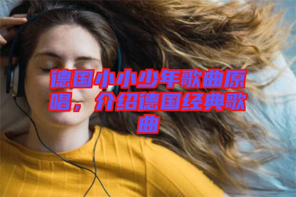 德國小小少年歌曲原唱，介紹德國經(jīng)典歌曲