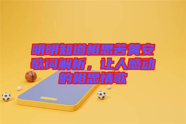 明明知道相思苦黃安歌詞解析，讓人感動的相思情歌