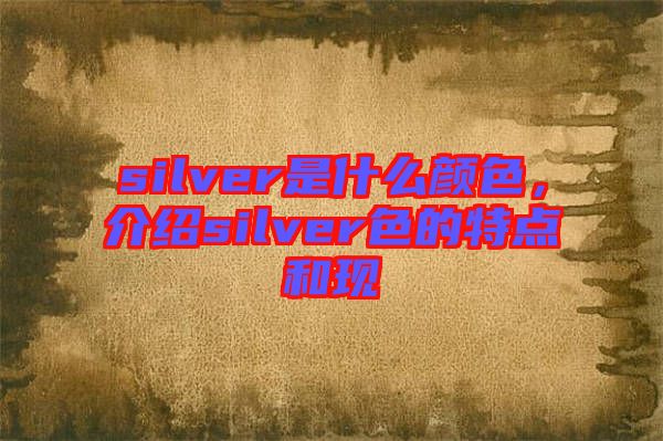 silver是什么顏色，介紹silver色的特點(diǎn)和現(xiàn)
