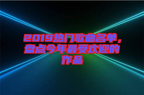 2019熱門歌曲名單，盤點(diǎn)今年最受歡迎的作品