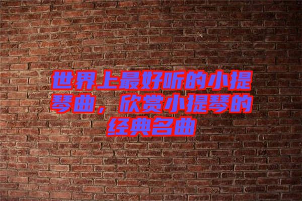 世界上最好聽的小提琴曲，欣賞小提琴的經(jīng)典名曲