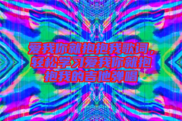 愛我你就抱抱我歌詞，輕松學(xué)習(xí)愛我你就抱抱我的吉他彈唱