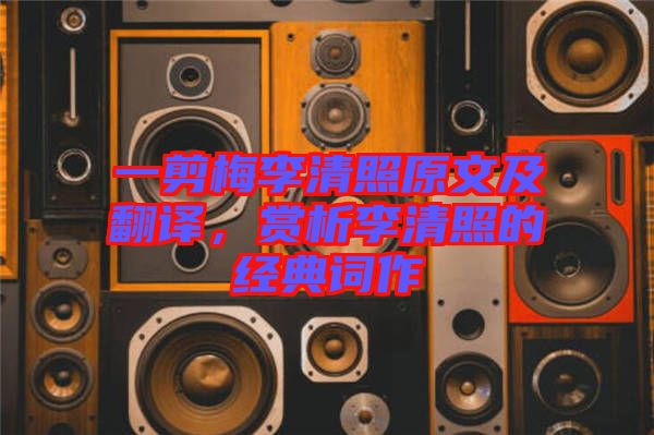 一剪梅李清照原文及翻譯，賞析李清照的經(jīng)典詞作